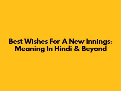 Best Wishes For A New Innings: Meaning In Hindi & Beyond