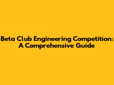 Beta Club Engineering Competition: A Comprehensive Guide