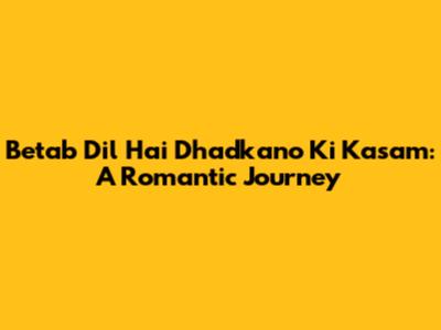 Betab Dil Hai Dhadkano Ki Kasam: A Romantic Journey