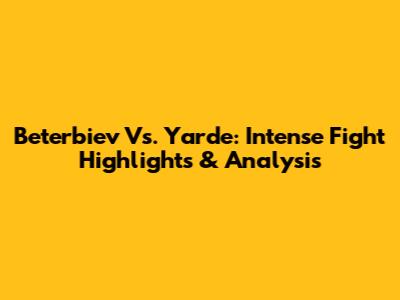 Beterbiev Vs. Yarde: Intense Fight Highlights & Analysis