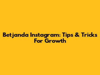 Betjanda Instagram: Tips & Tricks For Growth