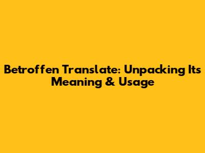 Betroffen Translate: Unpacking Its Meaning & Usage