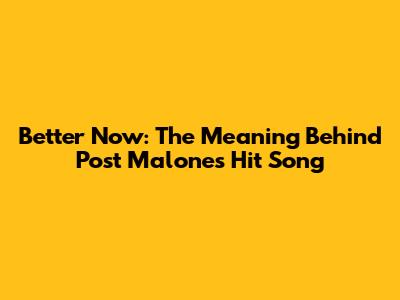 Better Now: The Meaning Behind Post Malone's Hit Song