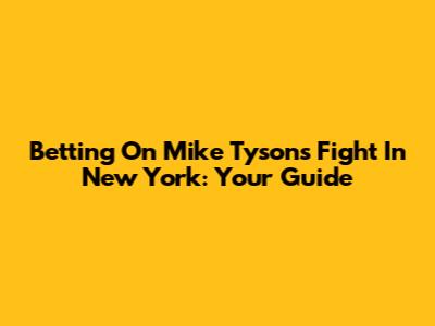 Betting On Mike Tyson's Fight In New York: Your Guide