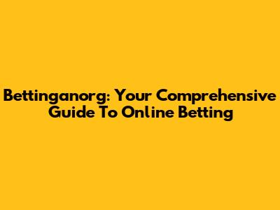 Bettinganorg: Your Comprehensive Guide To Online Betting
