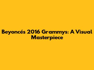 Beyoncé's 2016 Grammys: A Visual Masterpiece