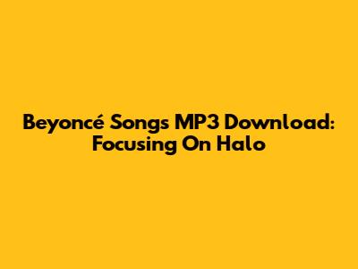 Beyoncé Songs MP3 Download: Focusing On Halo