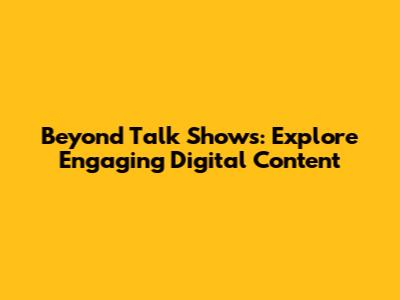 Beyond Talk Shows: Explore Engaging Digital Content