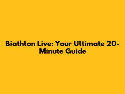Biathlon Live: Your Ultimate 20-Minute Guide