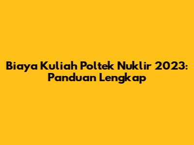 Biaya Kuliah Poltek Nuklir 2023: Panduan Lengkap