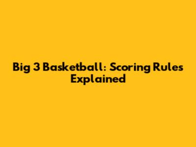 Big 3 Basketball: Scoring Rules Explained