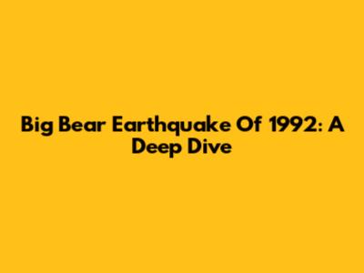 Big Bear Earthquake Of 1992: A Deep Dive