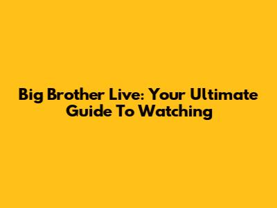 Big Brother Live: Your Ultimate Guide To Watching