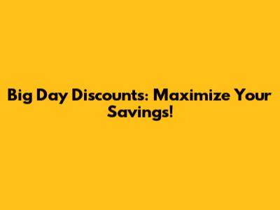 Big Day Discounts: Maximize Your Savings!
