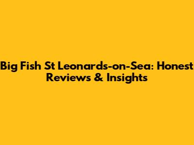 Big Fish St Leonards-on-Sea: Honest Reviews & Insights