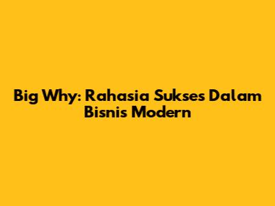 Big Why: Rahasia Sukses Dalam Bisnis Modern