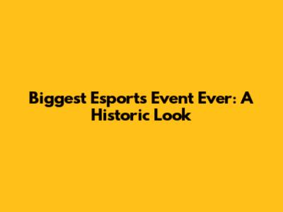 Biggest Esports Event Ever: A Historic Look