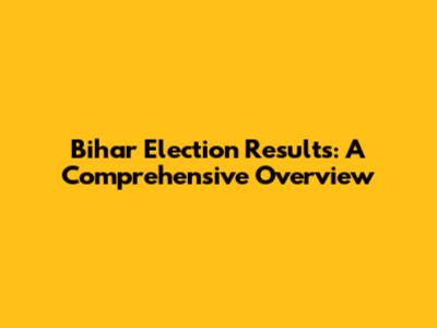Bihar Election Results: A Comprehensive Overview