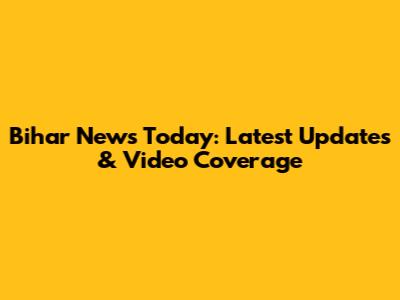 Bihar News Today: Latest Updates & Video Coverage