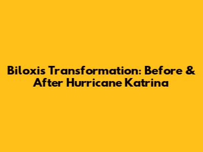Biloxi's Transformation: Before & After Hurricane Katrina