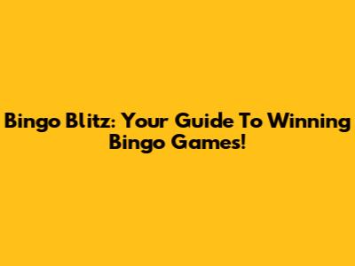 Bingo Blitz: Your Guide To Winning Bingo Games!