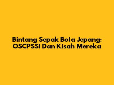 Bintang Sepak Bola Jepang: OSCPSSI Dan Kisah Mereka