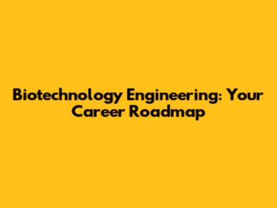Biotechnology Engineering: Your Career Roadmap