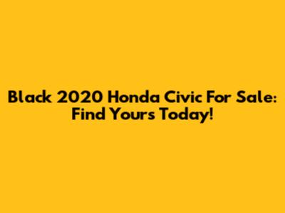 Black 2020 Honda Civic For Sale: Find Yours Today!