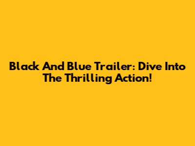 Black And Blue Trailer: Dive Into The Thrilling Action!