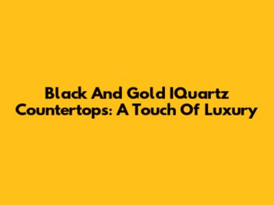 Black And Gold IQuartz Countertops: A Touch Of Luxury