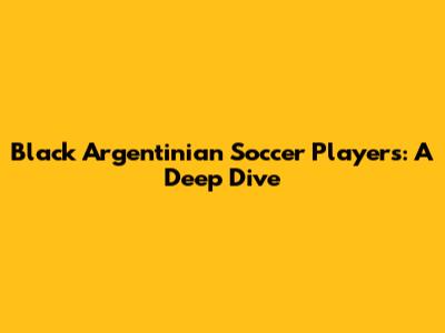 Black Argentinian Soccer Players: A Deep Dive