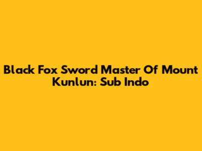 Black Fox Sword Master Of Mount Kunlun: Sub Indo