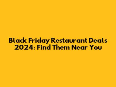Black Friday Restaurant Deals 2024: Find Them Near You