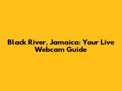 Black River, Jamaica: Your Live Webcam Guide