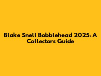 Blake Snell Bobblehead 2025: A Collector's Guide