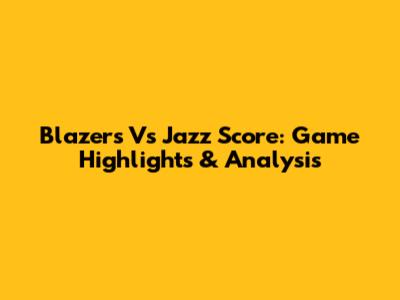 Blazers Vs Jazz Score: Game Highlights & Analysis