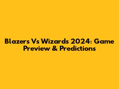 Blazers Vs Wizards 2024: Game Preview & Predictions