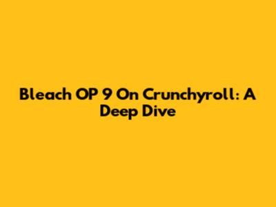 Bleach OP 9 On Crunchyroll: A Deep Dive