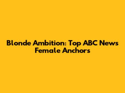 Blonde Ambition: Top ABC News Female Anchors