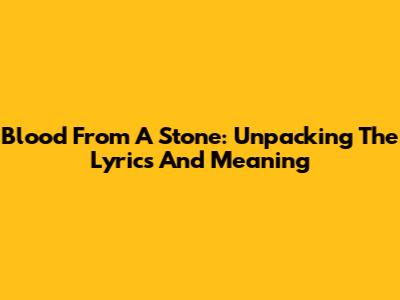 Blood From A Stone: Unpacking The Lyrics And Meaning