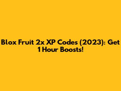 Blox Fruit 2x XP Codes (2023): Get 1 Hour Boosts!