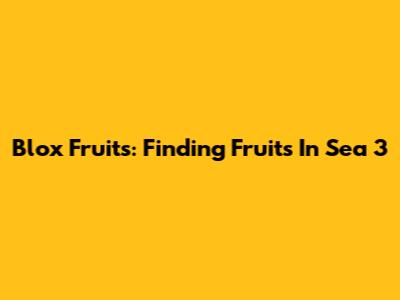 Blox Fruits: Finding Fruits In Sea 3