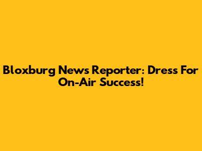 Bloxburg News Reporter: Dress For On-Air Success!