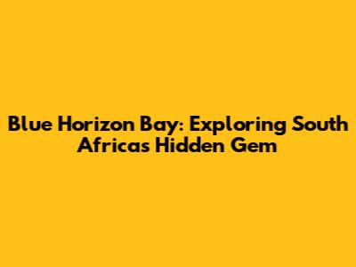 Blue Horizon Bay: Exploring South Africa's Hidden Gem