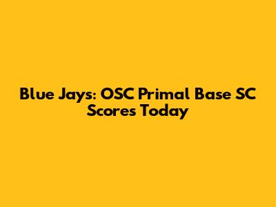 Blue Jays: OSC Primal Base SC Scores Today