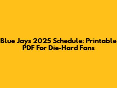 Blue Jays 2025 Schedule: Printable PDF For Die-Hard Fans