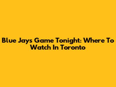 Blue Jays Game Tonight: Where To Watch In Toronto