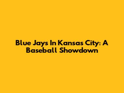 Blue Jays In Kansas City: A Baseball Showdown