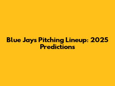 Blue Jays Pitching Lineup: 2025 Predictions