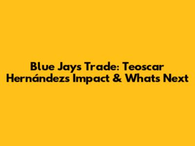 Blue Jays Trade: Teoscar Hernández's Impact & What's Next